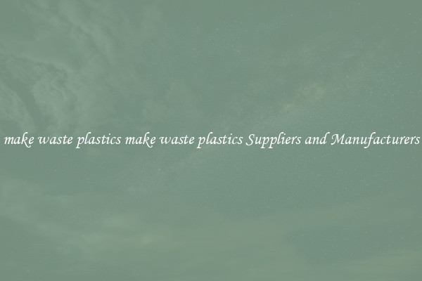 make waste plastics make waste plastics Suppliers and Manufacturers