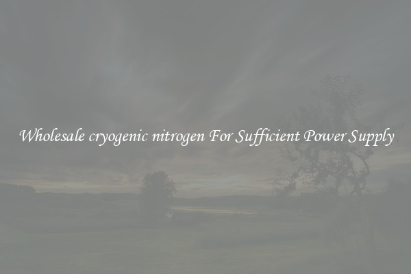 Wholesale cryogenic nitrogen For Sufficient Power Supply