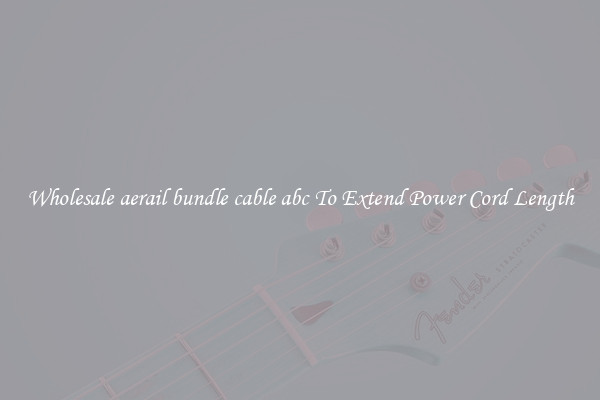 Wholesale aerail bundle cable abc To Extend Power Cord Length