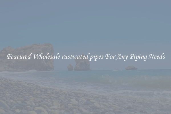Featured Wholesale rusticated pipes For Any Piping Needs