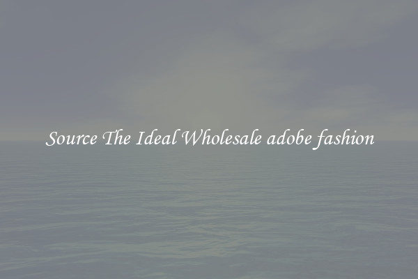 Source The Ideal Wholesale adobe fashion