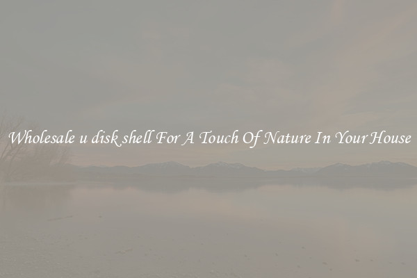 Wholesale u disk shell For A Touch Of Nature In Your House