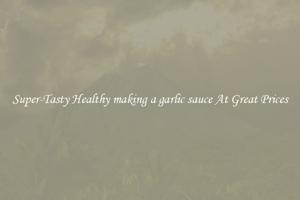 Super-Tasty Healthy making a garlic sauce At Great Prices