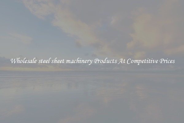 Wholesale steel sheet machinery Products At Competitive Prices